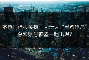 不热门但很关键：为什么“黑料吃瓜”总和账号被盗一起出现？