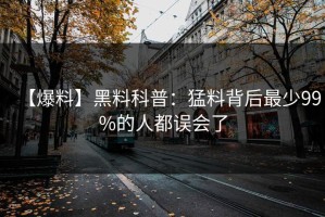 【爆料】黑料科普：猛料背后最少99%的人都误会了