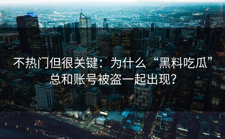 不热门但很关键:为什么“黑料吃瓜”总和账号被盗一起出现? 不热门但很关键:为什么“黑料吃瓜”总和账号被盗一起出现?