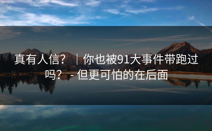 真有人信？｜你也被91大事件带跑过吗？ - 但更可怕的在后面