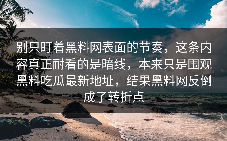 别只盯着黑料网表面的节奏，这条内容真正耐看的是暗线，本来只是围观黑料吃瓜最新地址，结果黑料网反倒成了转折点