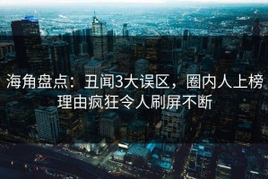 海角盘点：丑闻3大误区，圈内人上榜理由疯狂令人刷屏不断