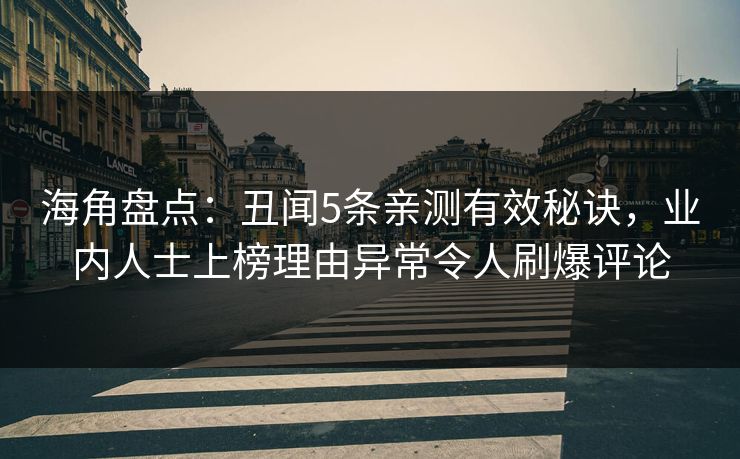 海角盘点：丑闻5条亲测有效秘诀，业内人士上榜理由异常令人刷爆评论